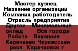 Мастер-кузнец › Название организации ­ Компания-работодатель › Отрасль предприятия ­ Другое › Минимальный оклад ­ 1 - Все города Работа » Вакансии   . Карачаево-Черкесская респ.,Карачаевск г.